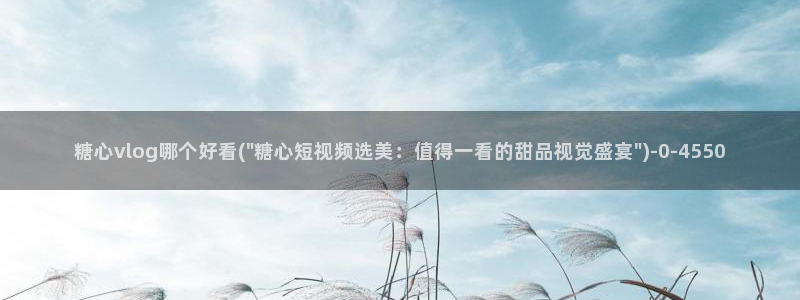 糖心日常：糖心vlog哪个好看(\