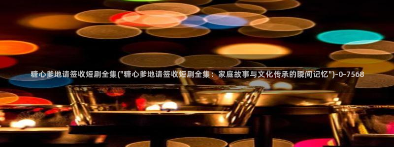糖心在哪看：糖心爹地请签收短剧全集(\